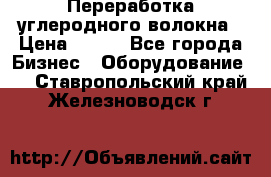 Переработка углеродного волокна › Цена ­ 100 - Все города Бизнес » Оборудование   . Ставропольский край,Железноводск г.